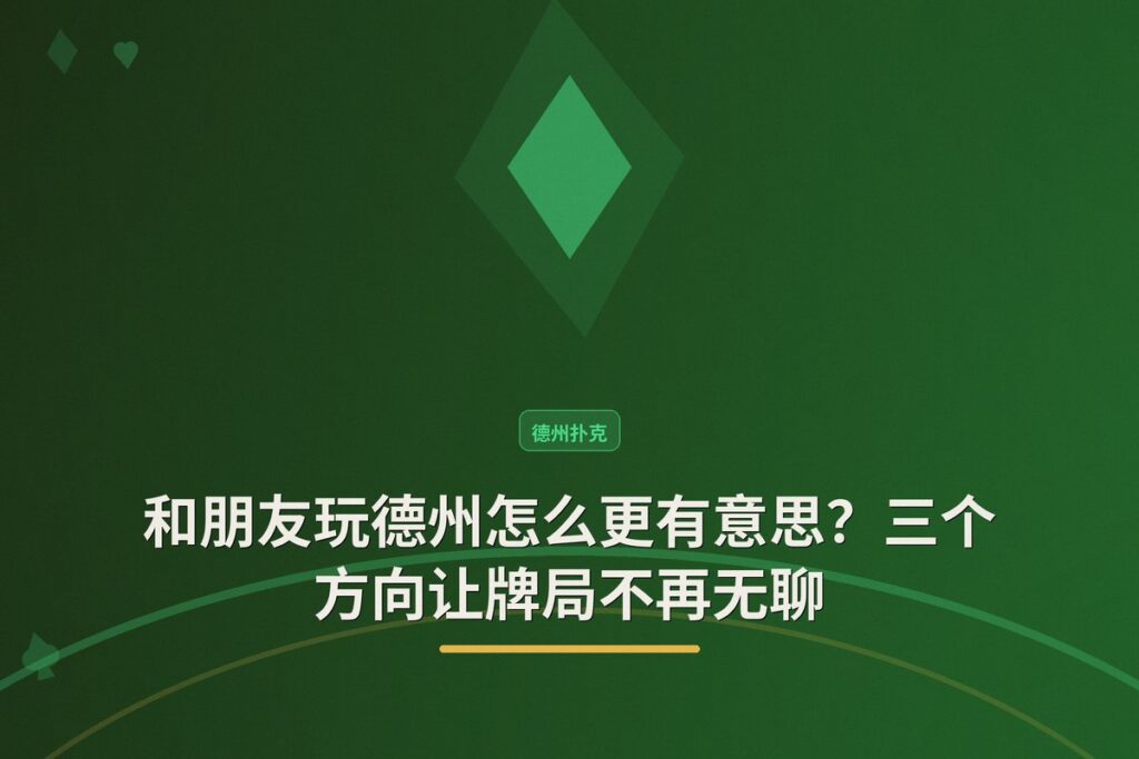 和朋友玩德州怎么更有意思 - 和朋友玩德州怎么更有意思?三个方向让牌局不再无聊