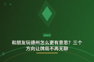 和朋友玩德州怎么更有意思 - 和朋友玩德州怎么更有意思？三个方向让牌局不再无聊